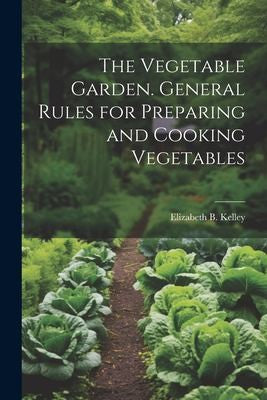 Vegetable Garden. General Rules for Preparing and Cooking Vegetables by Kelley, Elizabeth B cover